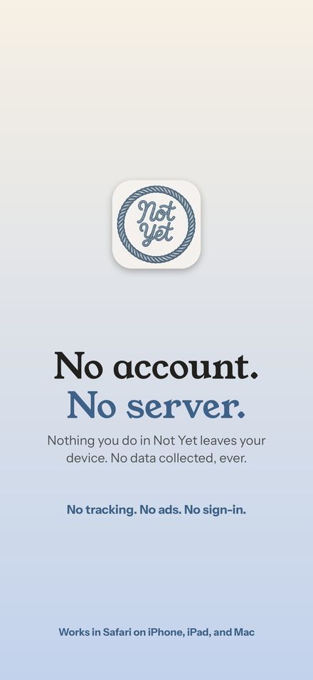 No account. No server. Nothing you do in Not Yet leaves your device.